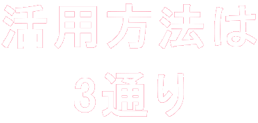 活用方法は 3通り