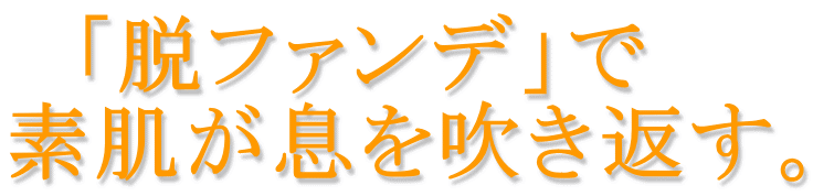 　「脱ファンデ」で 素肌が息を吹き返す。