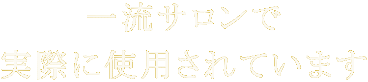 一流サロンで 実際に使用されています
