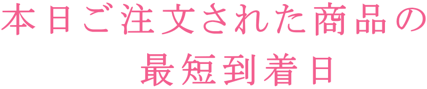 本日ご注文された商品の  　最短到着日