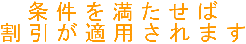 条件を満たせば 割引が適用されます