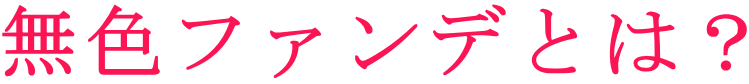 無色ファンデとは?