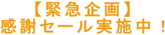 【緊急企画】 感謝セール実施中！