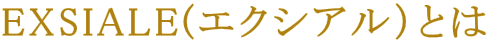EXSIALE(エクシアル)とは