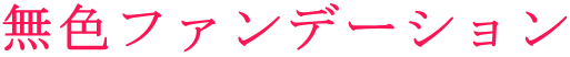無色ファンデーション