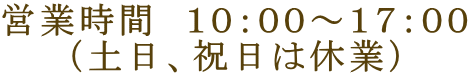 営業時間　１０：００～１７：００ （土日、祝日は休業）