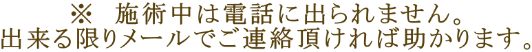 ※ 施術中は電話に出られません。 出来る限りメールでご連絡頂ければ助かります。