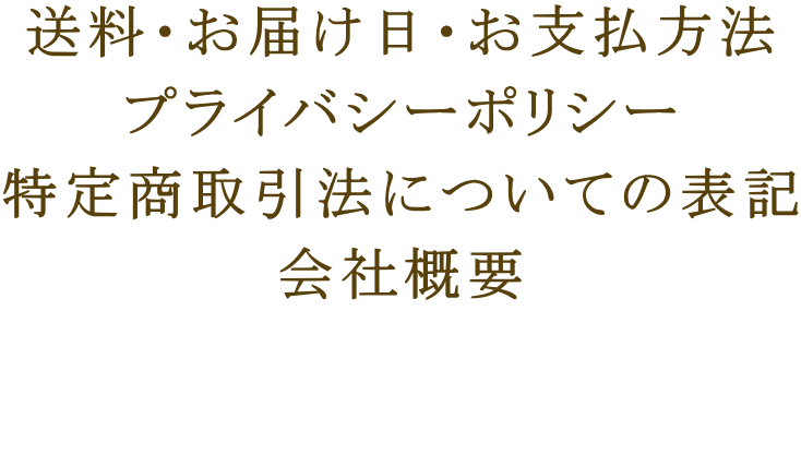 送料・お届け日・お支払方法 プライバシーポリシー 特定商取引法についての表記 会社概要  